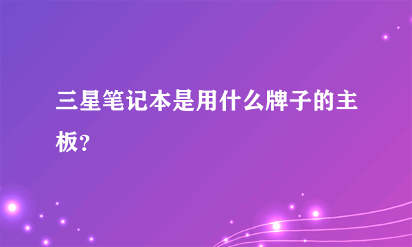 三星笔记本是用什么牌子的主板？