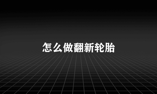 怎么做翻新轮胎