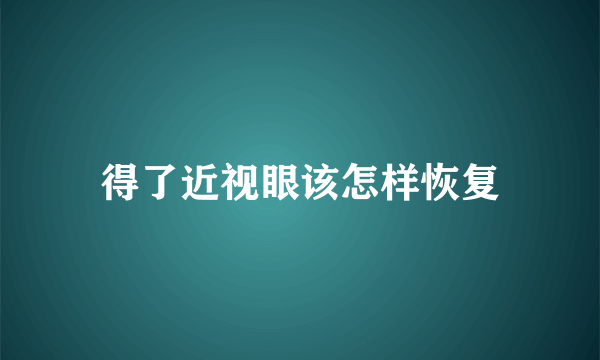 得了近视眼该怎样恢复