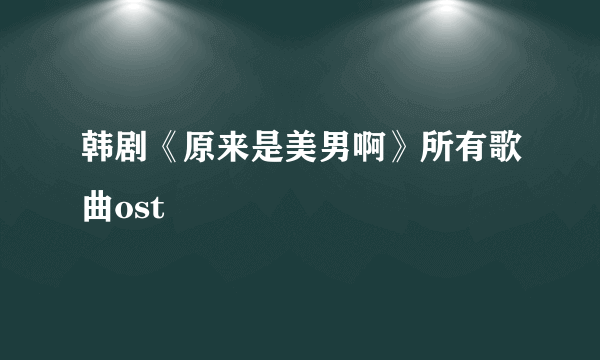 韩剧《原来是美男啊》所有歌曲ost