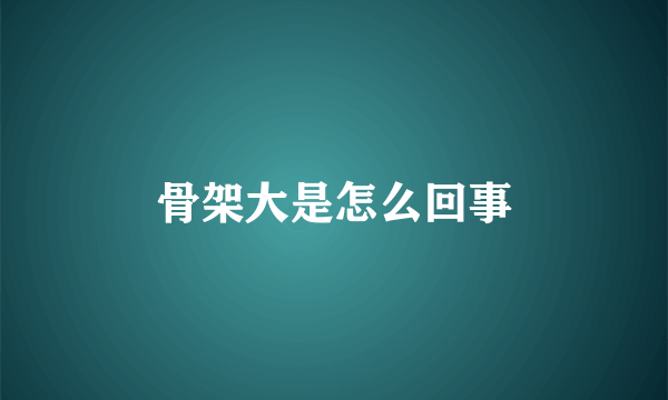 骨架大是怎么回事