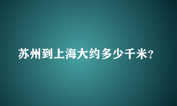 苏州到上海大约多少千米？
