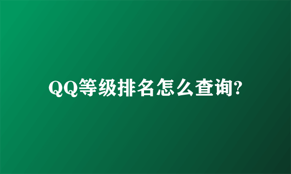 QQ等级排名怎么查询?