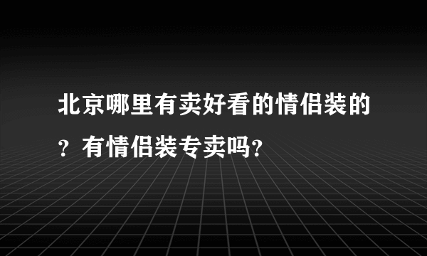 北京哪里有卖好看的情侣装的？有情侣装专卖吗？