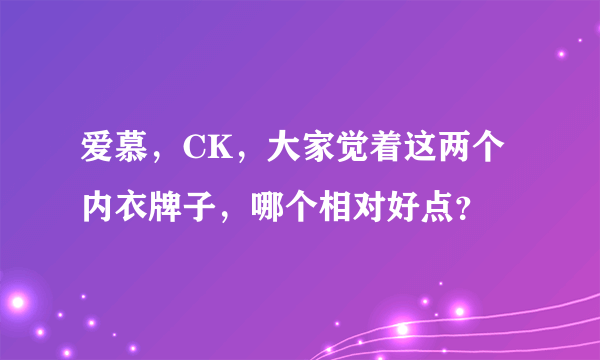 爱慕，CK，大家觉着这两个内衣牌子，哪个相对好点？