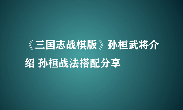 《三国志战棋版》孙桓武将介绍 孙桓战法搭配分享