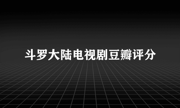 斗罗大陆电视剧豆瓣评分