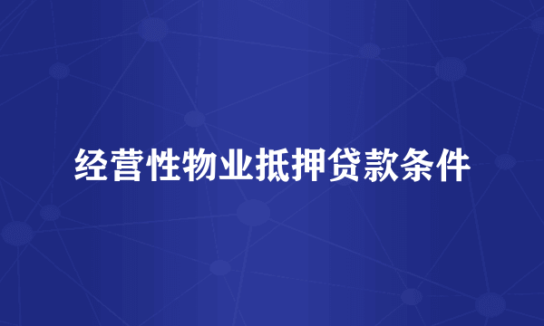 经营性物业抵押贷款条件