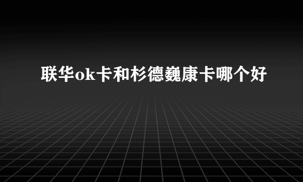 联华ok卡和杉德巍康卡哪个好