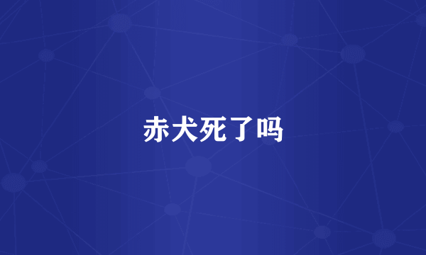 赤犬死了吗