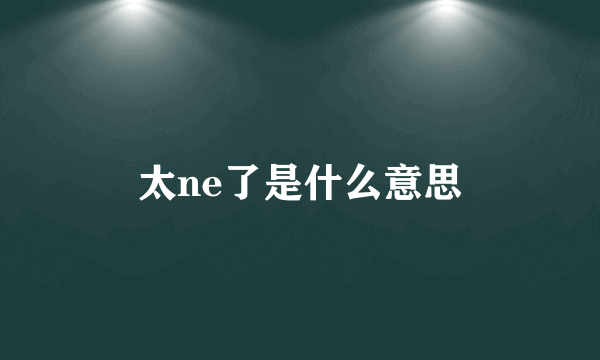 太ne了是什么意思