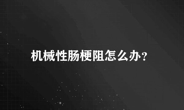 机械性肠梗阻怎么办？