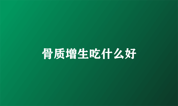 骨质增生吃什么好