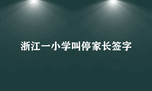 浙江一小学叫停家长签字