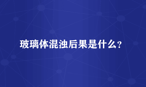 玻璃体混浊后果是什么？