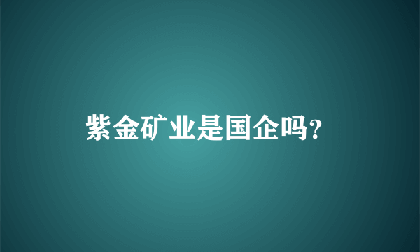 紫金矿业是国企吗？