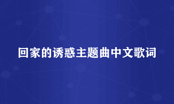回家的诱惑主题曲中文歌词