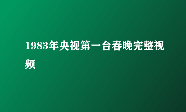 1983年央视第一台春晚完整视频