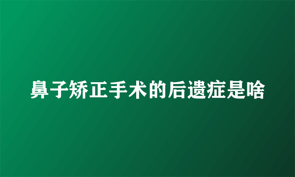 鼻子矫正手术的后遗症是啥