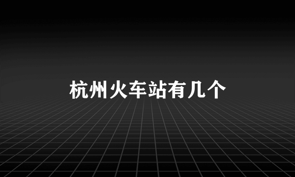杭州火车站有几个