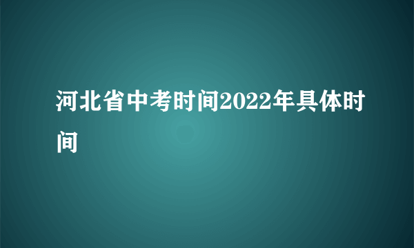 河北省中考时间2022年具体时间