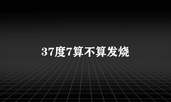 37度7算不算发烧
