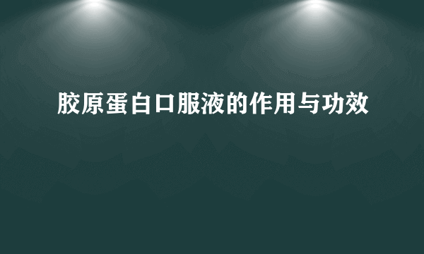 胶原蛋白口服液的作用与功效