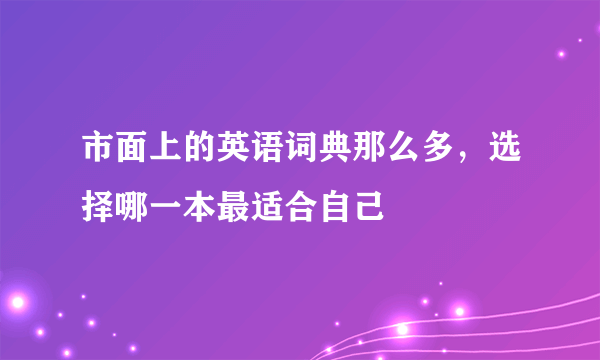 市面上的英语词典那么多，选择哪一本最适合自己