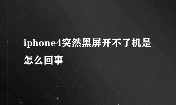 iphone4突然黑屏开不了机是怎么回事