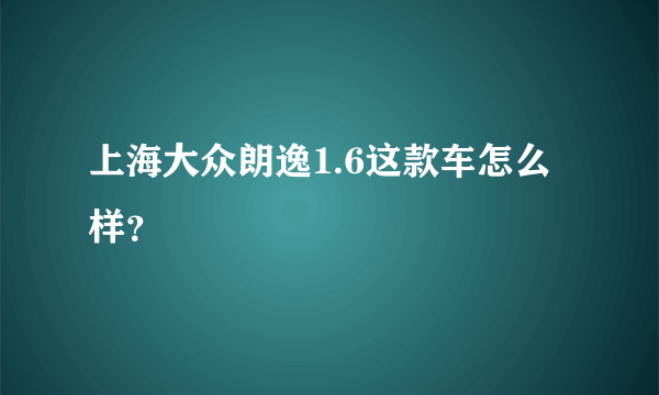 上海大众朗逸1.6这款车怎么样？