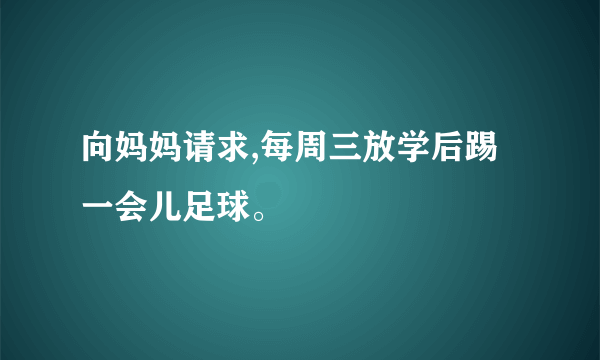 向妈妈请求,每周三放学后踢一会儿足球。