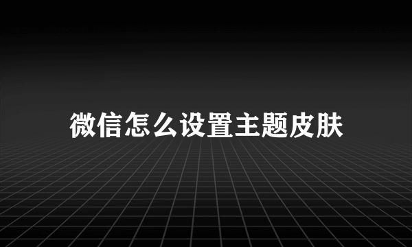 微信怎么设置主题皮肤