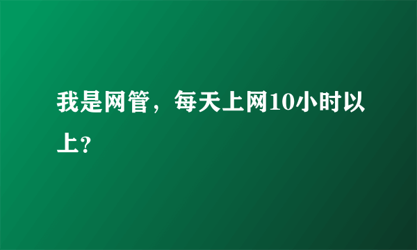 我是网管，每天上网10小时以上？