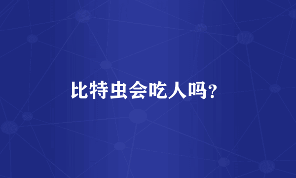 比特虫会吃人吗？