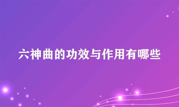 六神曲的功效与作用有哪些