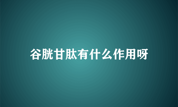 谷胱甘肽有什么作用呀