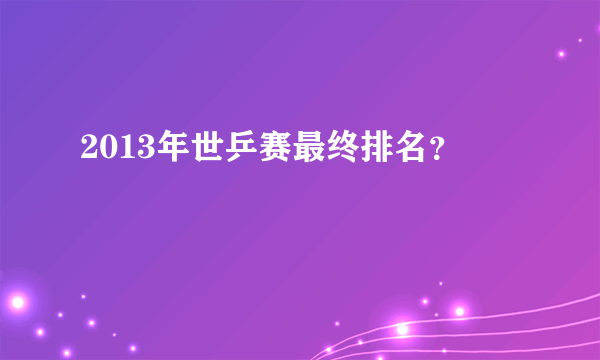 2013年世乒赛最终排名？