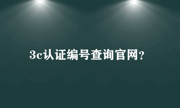 3c认证编号查询官网？