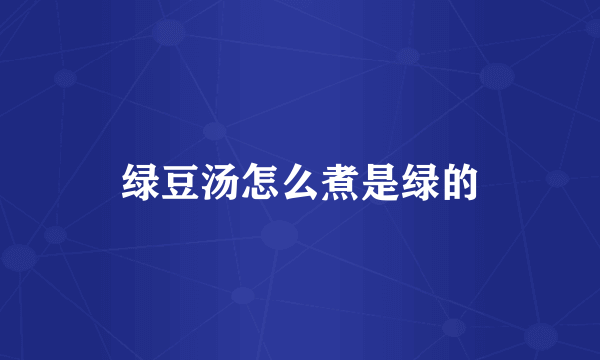 绿豆汤怎么煮是绿的