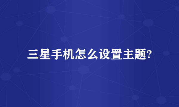 三星手机怎么设置主题?