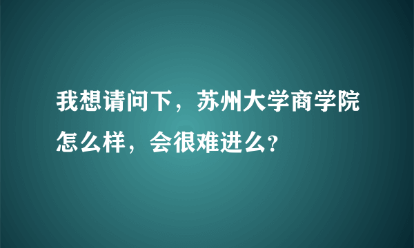 我想请问下，苏州大学商学院怎么样，会很难进么？