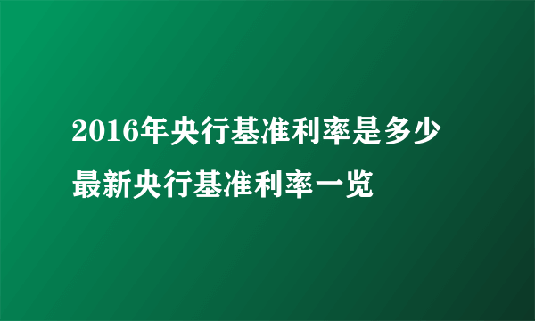 2016年央行基准利率是多少 最新央行基准利率一览