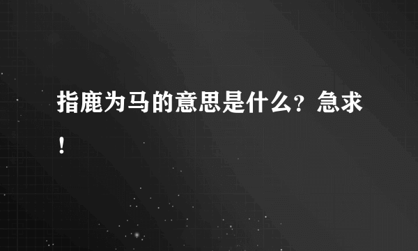 指鹿为马的意思是什么？急求！