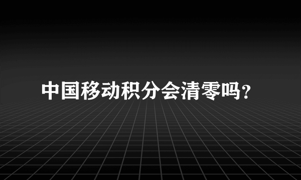 中国移动积分会清零吗？