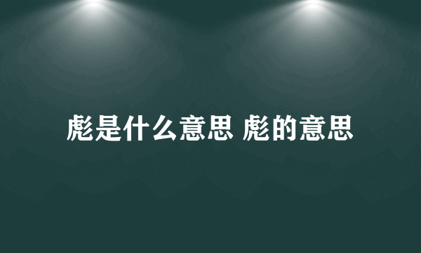 彪是什么意思 彪的意思