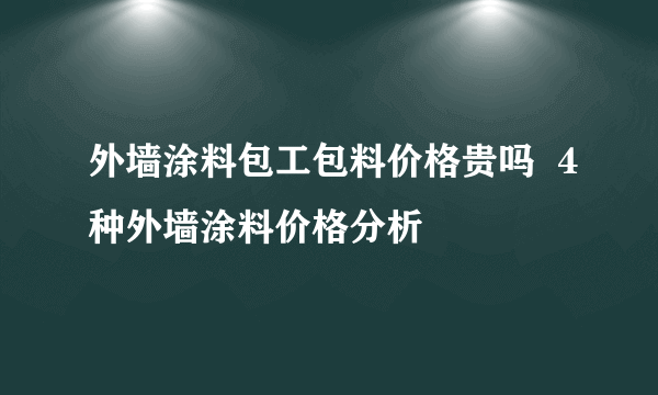 外墙涂料包工包料价格贵吗  4种外墙涂料价格分析