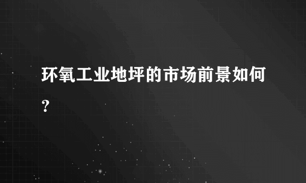 环氧工业地坪的市场前景如何？