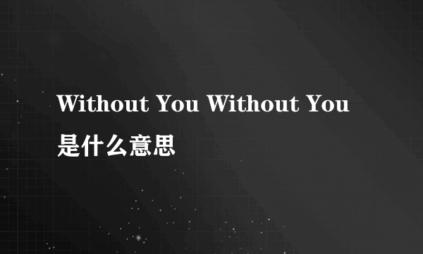 Without You Without You是什么意思