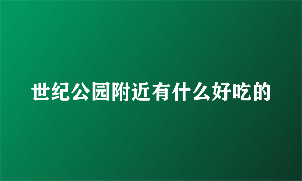世纪公园附近有什么好吃的