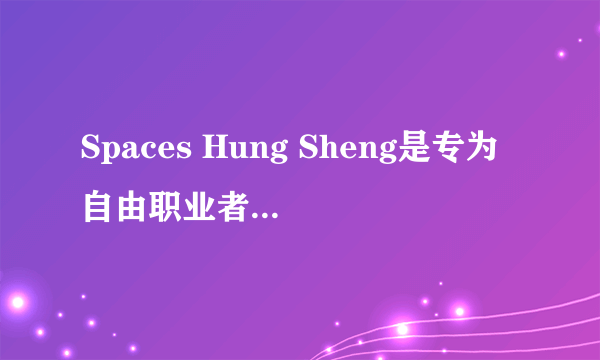 Spaces Hung Sheng是专为自由职业者，初创企业...